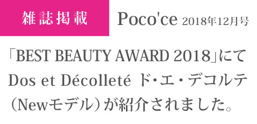 Poco'ce 2018年12月号「BEST BEAUTY AWARD 2018」にて
Dos et Decollete ド・エ・デコルテ（Newモデル）が紹介されました。